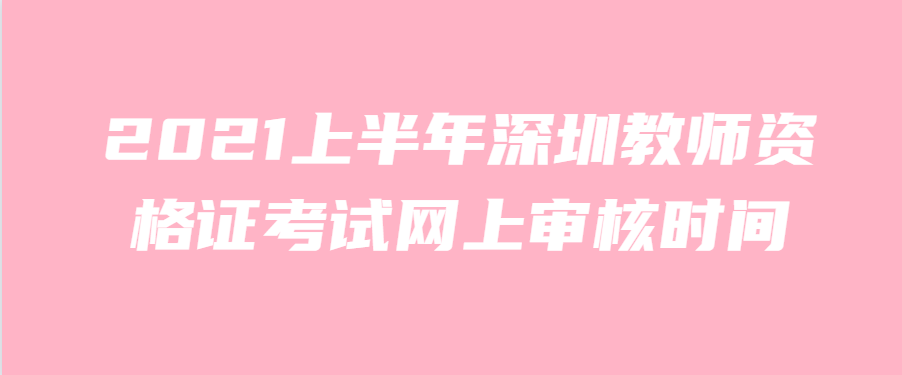 2021上半年深圳教师资格证考试网上审核时间