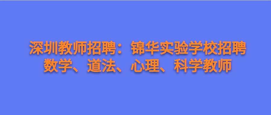 深圳教师招聘：锦华实验学校招聘数学、道法、心理、科学教师